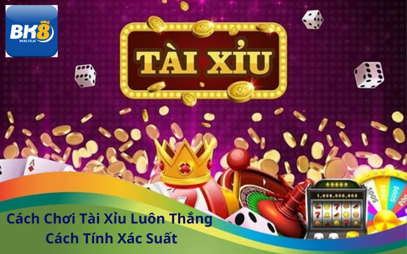 Cách Chơi Tài Xỉu Luôn Thắng Cách Tính Xác Suất